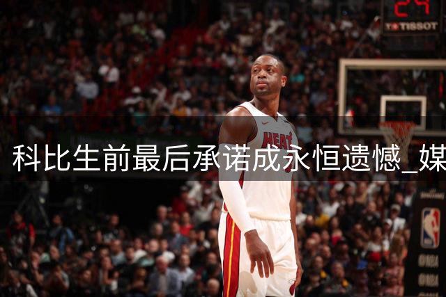科比生前最后承诺成永恒遗憾 媒体曝光珍贵影像